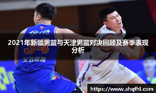 2021年新疆男篮与天津男篮对决回顾及赛季表现分析
